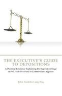 The Executives Guide to Depositions: A Practical Reference Explaining the Deposition Stage of Pre-Trial Discovery in Commercial Litigation di John Franklin Lang edito da Aspatore Books