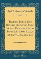 Tratado Breve DOS Rios de Guine' Do Cabo Verde, Desde O Rio Do Sanaga Ate Aos Baixos de Sant'anna &C, . &C (Classic Reprint) di Andre Alvares D'Almada edito da Forgotten Books