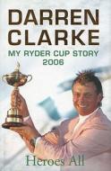 Heroes All: My 2006 Ryder Cup Story di Darren Clarke edito da Hodder & Stoughton