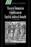 Classical Humanism and Republicanism in English Political Thought, 1570 1640 di Markku Peltonen edito da Cambridge University Press