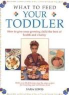 What To Feed Your Toddler di Sara Lewis edito da Lorenz Books
