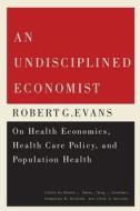 An Undisciplined Economist di Morris L. Barer, Greg L. Stoddart, Kimberlyn M. McGrail, McLeod edito da McGill-Queen's University Press