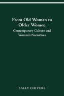 From Old Woman to Older Women: Contemporary Culture and Women's Narratives di Sally Chivers edito da OHIO ST UNIV PR