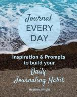 Journal Every Day: Inspiration & Prompts to build your Daily Journaling Habit di Heather Wright edito da LIGHTNING SOURCE INC