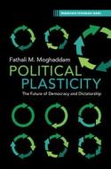 Political Plasticity: The Future of Democracy and Dictatorship di Fathali M. Moghaddam edito da CAMBRIDGE