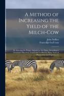 A Method of Increasing the Yield of the Milch-cow [microform]: by Selecting the Proper Animals for the Dairy; According to Guernon's Discovery Tested di John Nefflen edito da LIGHTNING SOURCE INC