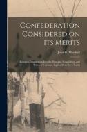 CONFEDERATION CONSIDERED ON ITS MERITS [ di JOHN G. J MARSHALL edito da LIGHTNING SOURCE UK LTD
