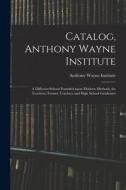 Catalog, Anthony Wayne Institute edito da Legare Street Press