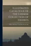 Illustrated Catalogue of the Chinese Collection of Exhibits edito da LEGARE STREET PR