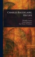 Charles Baudelaire, His Life di Théophile Gautier, Charles Baudelaire, Guy Thorne edito da Creative Media Partners, LLC