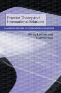 Practice Theory And International Relations di Lechner Silviya Lechner, Frost Mervyn Frost edito da Cambridge University Press