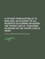 A   Voyage from Australia to England, an Account of All Incidents Occurring on Board the 'Dover Castle', Published on Board as the 'Dover Castle News' di John G. Horsey edito da Rarebooksclub.com