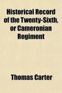 Historical Record of the Twenty-Sixth, or Cameronian Regiment di Thomas Carter edito da Rarebooksclub.com
