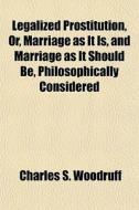 Legalized Prostitution, Or, Marriage As di Charles S. Woodruff edito da General Books