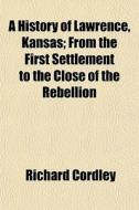 A History Of Lawrence, Kansas; From The di Richard Cordley edito da General Books