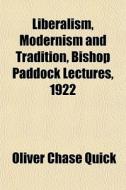 Liberalism, Modernism And Tradition, Bishop Paddock Lectures, 1922 di Oliver Chase Quick edito da General Books Llc