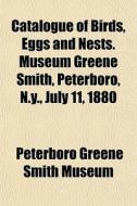 Catalogue Of Birds, Eggs And Nests. Muse di Peterboro Greene Smith Museum edito da General Books