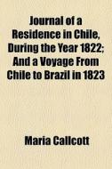 Journal Of A Residence In Chile, During di Maria Callcott edito da General Books