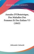Annales D'Obstetrique, Des Maladies Des Femmes Et Des Enfans V3 (1843) di Aleksander Lubanski edito da Kessinger Publishing