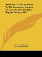 Revisions of and Additions to the Poems and Sonnets of Laura Coster and John Ruggles Strong (1913) di Laura Coster Strong, John Ruggles Strong edito da Kessinger Publishing