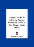 Alegato Que En El Juicio de Amparo Promovido Por El Sr. LIC. Manuel Maria (1897) di Nestor Rubio Alpuche edito da Kessinger Publishing