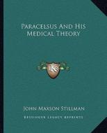 Paracelsus and His Medical Theory di John Maxson Stillman edito da Kessinger Publishing