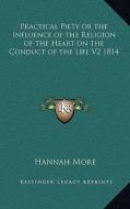 Practical Piety or the Influence of the Religion of the Heart on the Conduct of the Life V2 1814 di Hannah More edito da Kessinger Publishing