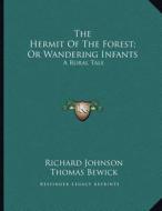 The Hermit of the Forest; Or Wandering Infants: A Rural Tale di Richard Johnson, Thomas Bewick edito da Kessinger Publishing