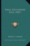These Degenerate Days (1887) di Minot J. Savage edito da Kessinger Publishing