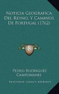 Noticia Geografica del Reyno, y Caminos de Portugal (1762) di Pedro Rodriguez Campomanes edito da Kessinger Publishing