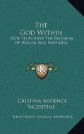 The God Within: How to Achieve the Maximum of Health and Happiness di Cristina Midence Valentine edito da Kessinger Publishing