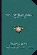 John of Hapsburg: A Tragedy (1843) di Richard Lewis edito da Kessinger Publishing