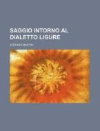 Saggio Intorno Al Dialetto Ligure di Stefano Martini edito da General Books Llc