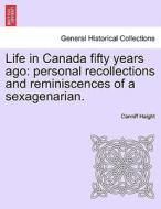 Life in Canada fifty years ago: personal recollections and reminiscences of a sexagenarian. di Canniff Haight edito da British Library, Historical Print Editions