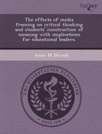 The Effects Of Media Framing On Critical Thinking And Students\' Construction Of Meaning With Implications For Educational Leaders. di Tobias Hahn, Anne M Niccoli edito da Proquest, Umi Dissertation Publishing