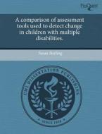 A Comparison Of Assessment Tools Used To Detect Change In Children With Multiple Disabilities. di Susan Sterling edito da Proquest, Umi Dissertation Publishing