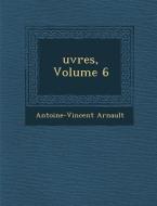 Uvres, Volume 6 di Antoine Vincent Arnault edito da SARASWATI PR