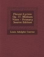 Flower-Lyrics: Op. 77. Medium Voice di Louis Adolphe Coerne edito da Nabu Press