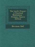 Lord's Prayer: A Practical Meditation di Newman Hall edito da Nabu Press