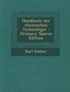 Handbuch Der Chemischen Technologie di Karl Stolzel edito da Nabu Press