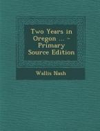 Two Years in Oregon ... di Wallis Nash edito da Nabu Press