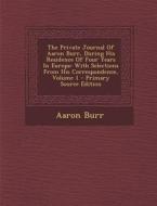 The Private Journal of Aaron Burr, During His Residence of Four Years in Europe: With Selections from His Correspondence, Volume 1 - Primary Source Ed di Aaron Burr edito da Nabu Press
