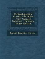 Electrodeposition of Gold and Silver from Cyanide Solutions di Samuel Benedict Christy edito da Nabu Press