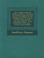 The Complete Works of Geoffrey Chaucer: The House of Fame: The Legend of Good Women: The Treatise on the Astrolabe: With an Account of the Sources of di Geoffrey Chaucer edito da Nabu Press