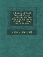 A History of South Cave and of Other Parishes in the East Riding of the County of York - Primary Source Edition di John George Hall edito da Nabu Press