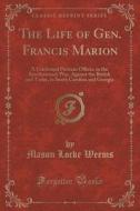 The Life Of Gen. Francis Marion di Mason Locke Weems edito da Forgotten Books