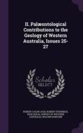 Ii. Palaeontological Contributions To The Geology Of Western Australia, Issues 25-27 di Robert Logan Jack, Robert Etheridge edito da Palala Press