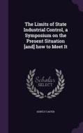 The Limits Of State Industrial Control, A Symposium On The Present Situation [and] How To Meet It di Huntly Carter edito da Palala Press