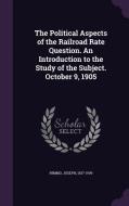 The Political Aspects Of The Railroad Rate Question. An Introduction To The Study Of The Subject. October 9, 1905 di Joseph Nimmo edito da Palala Press