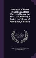 Catalogue Of Books By English Authors Who Lived Before The Year 1700, Forming A Part Of The Library Of Robert Hoe, Volume 1 di Robert Hoe, James Osborne Wright, Carolyn Shipman edito da Palala Press